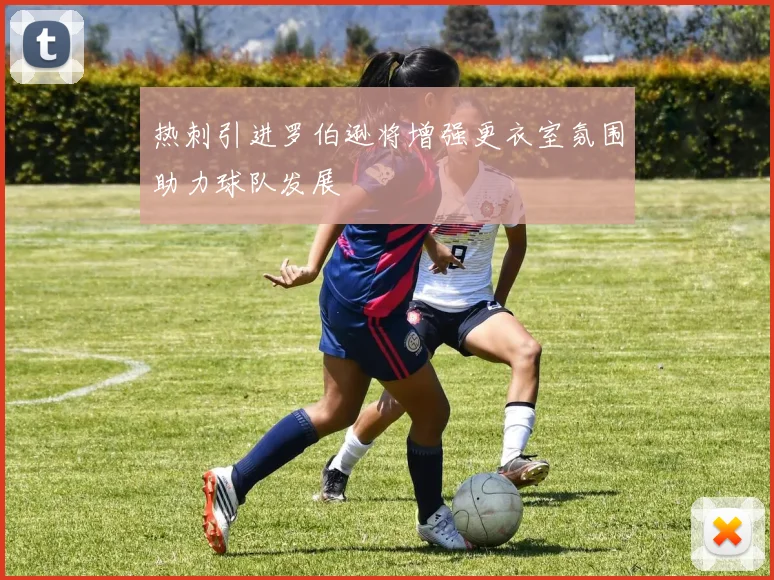 热刺引进罗伯逊将增强更衣室氛围助力球队发展