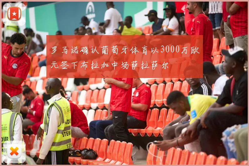 罗马诺确认葡萄牙体育以3000万欧元签下布拉加中场萨拉萨尔