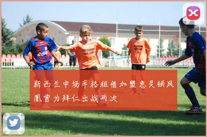 新西兰中场辛格租借加盟惠灵顿凤凰曾为拜仁出战两次