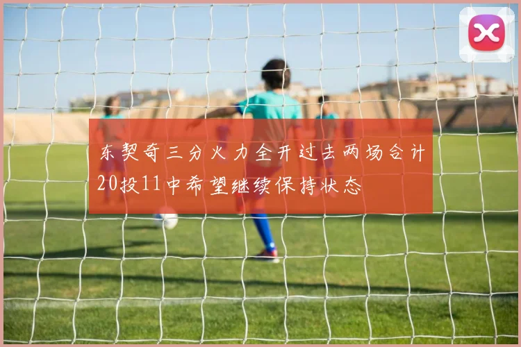 东契奇三分火力全开过去两场合计20投11中希望继续保持状态
