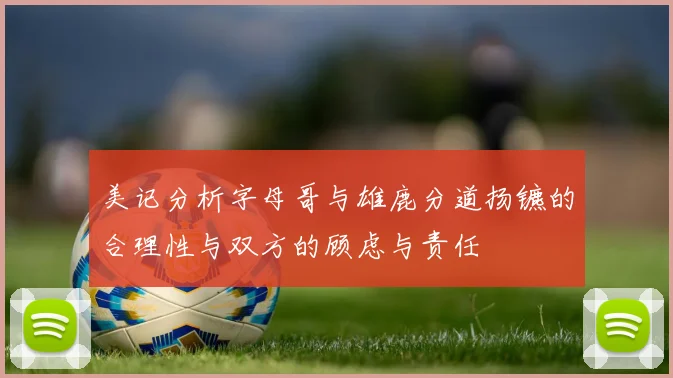 美记分析字母哥与雄鹿分道扬镳的合理性与双方的顾虑与责任