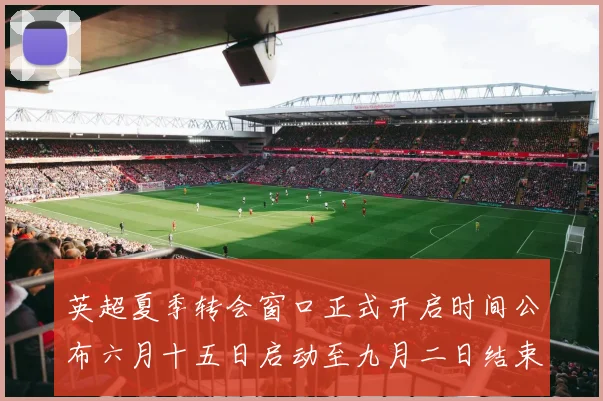 英超夏季转会窗口正式开启时间公布六月十五日启动至九月二日结束