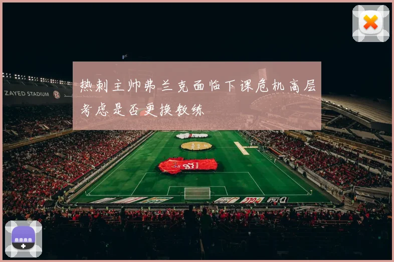 热刺主帅弗兰克面临下课危机高层考虑是否更换教练