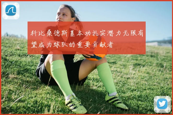 科比桑德斯基本功扎实潜力无限有望成为球队的重要贡献者